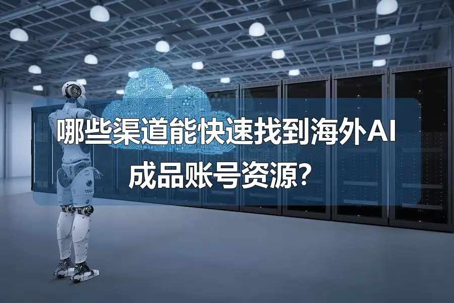 哪些渠道能快速找到海外AI成品账号资源?