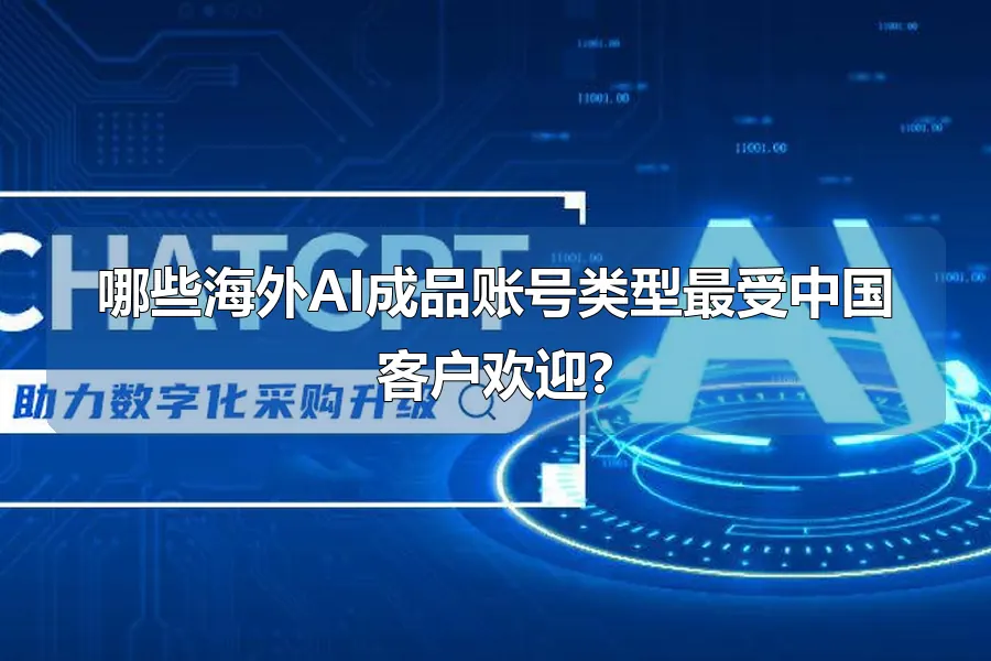 哪些海外AI成品账号类型最受中国客户欢迎?